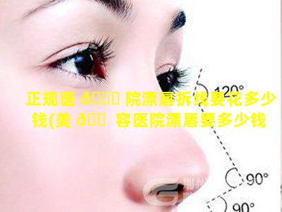 正规医 🐝 院漂唇拆线要花多少钱(美 🐠 容医院漂唇要多少钱)